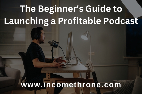 The Beginner's Guide to Launching a Profitable Podcast