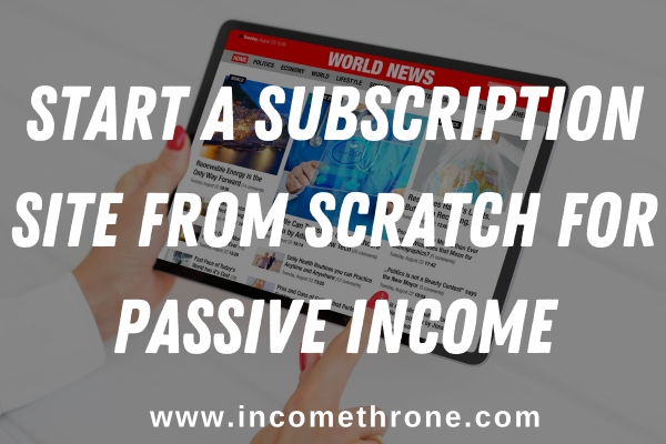 How to Start a Subscription Site from Scratch for Passive Income